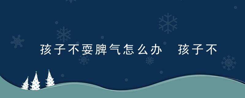 孩子不耍脾气怎么办 孩子不耍脾气有什么办法